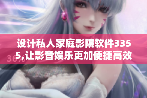 设计私人家庭影院软件3355,让影音娱乐更加便捷高效！