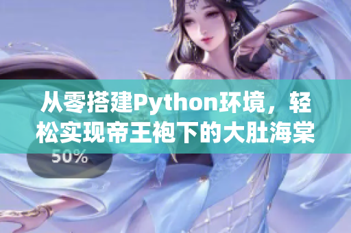 从零搭建Python环境，轻松实现帝王袍下的大肚海棠养殖方法