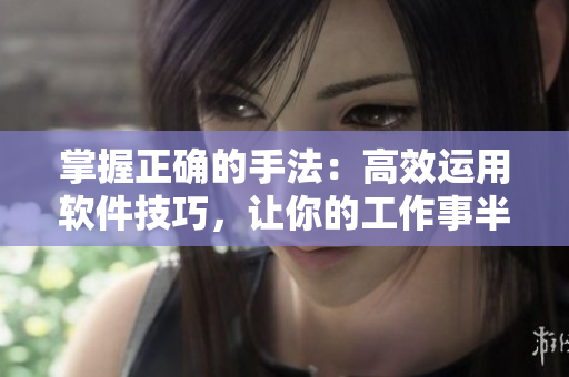 掌握正确的手法：高效运用软件技巧，让你的工作事半功倍！