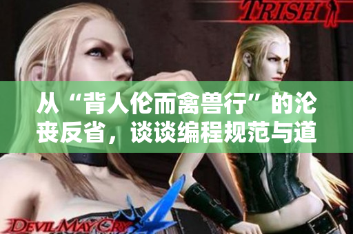 从“背人伦而禽兽行”的沦丧反省，谈谈编程规范与道德约束的重要性！