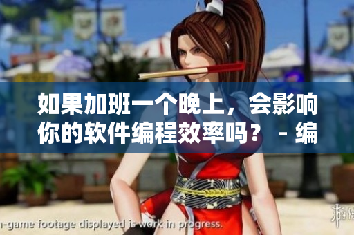 如果加班一个晚上，会影响你的软件编程效率吗？ - 编程界的必读文章