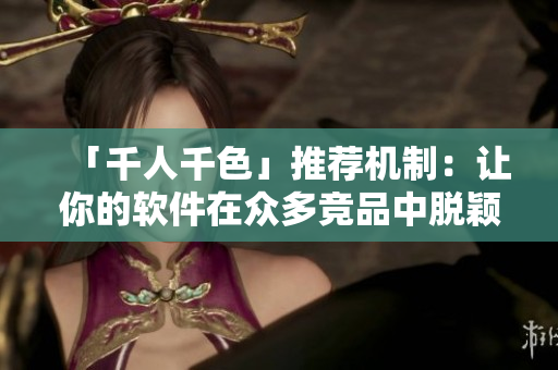 「千人千色」推荐机制：让你的软件在众多竞品中脱颖而出！