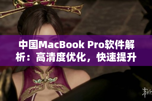 中国MacBook Pro软件解析：高清度优化，快速提升用户体验