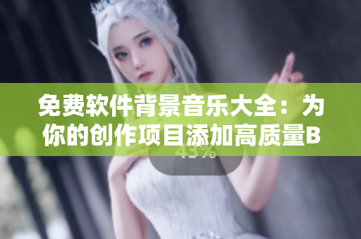 免费软件背景音乐大全：为你的创作项目添加高质量BGM