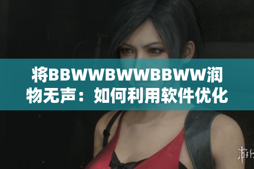 将BBWWBWWBBWW润物无声：如何利用软件优化设备性能？