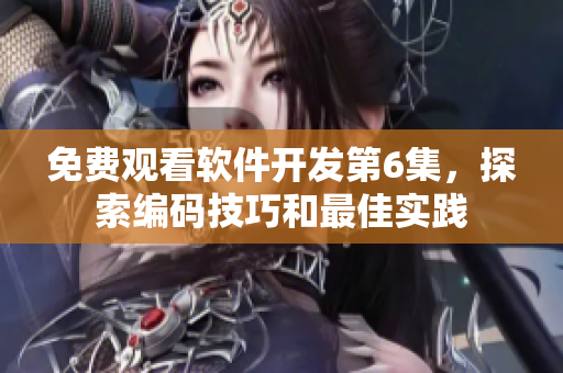 免费观看软件开发第6集，探索编码技巧和最佳实践