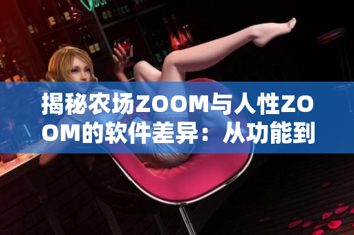 揭秘农场ZOOM与人性ZOOM的软件差异：从功能到用户体验一网打尽！