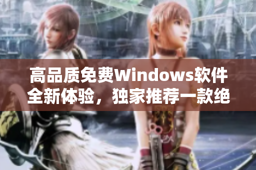 高品质免费Windows软件全新体验，独家推荐一款绝佳免费版!