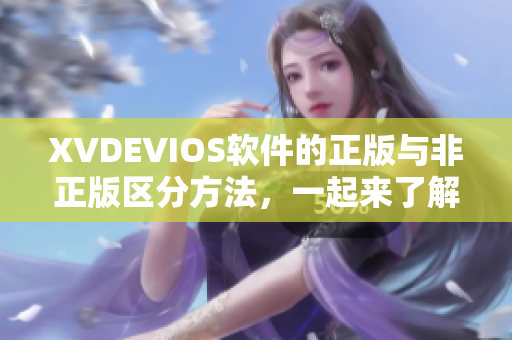 XVDEVIOS软件的正版与非正版区分方法，一起来了解！