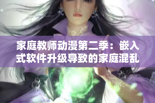 家庭教师动漫第二季：嵌入式软件升级导致的家庭混乱