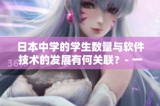 日本中学的学生数量与软件技术的发展有何关联？- 一个编辑的思考