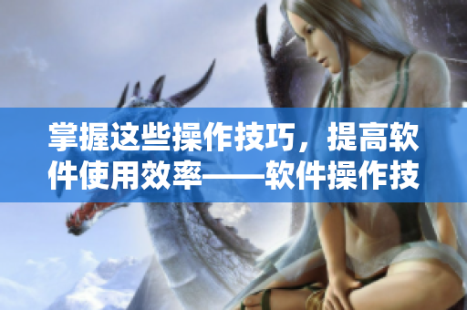 掌握这些操作技巧，提高软件使用效率——软件操作技巧五指插针