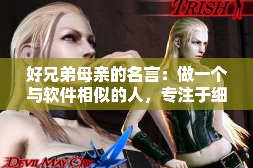 好兄弟母亲的名言：做一个与软件相似的人，专注于细节、规范和创新。