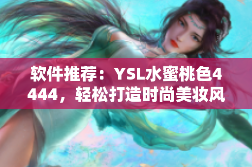 软件推荐：YSL水蜜桃色4444，轻松打造时尚美妆风格！