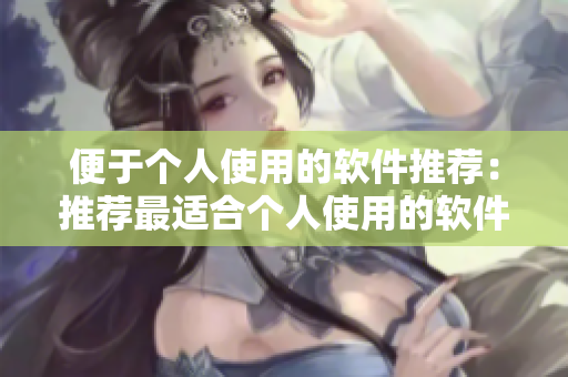 便于个人使用的软件推荐：推荐最适合个人使用的软件清单
