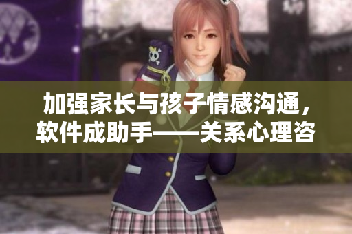 加强家长与孩子情感沟通，软件成助手——关系心理咨询应用