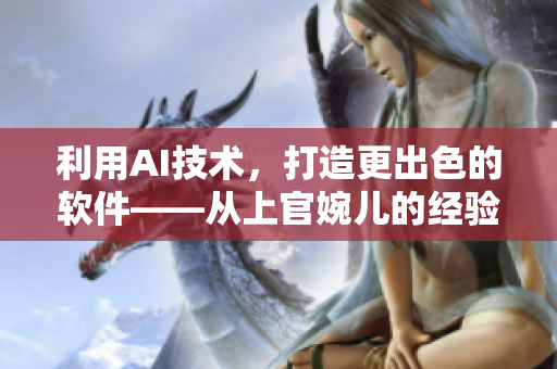 利用AI技术，打造更出色的软件——从上官婉儿的经验中获得启示
