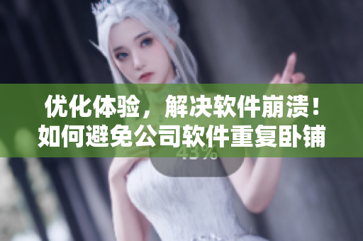 优化体验，解决软件崩溃！如何避免公司软件重复卧铺最后一排