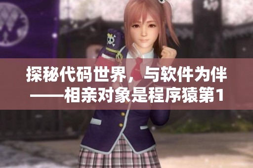探秘代码世界，与软件为伴——相亲对象是程序猿第12集全