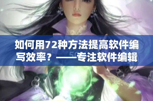 如何用72种方法提高软件编写效率？——专注软件编辑的必备技能