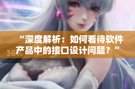 “深度解析：如何看待软件产品中的接口设计问题？”