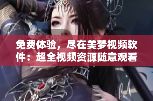 免费体验，尽在美梦视频软件：超全视频资源随意观看！
