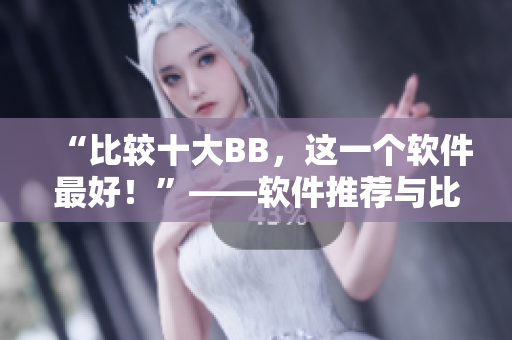 “比较十大BB，这一个软件最好！”——软件推荐与比较