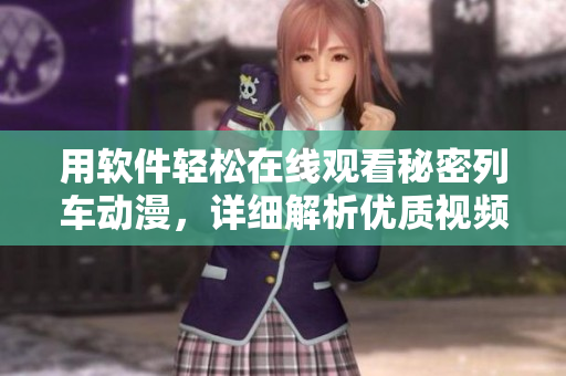 用软件轻松在线观看秘密列车动漫，详细解析优质视频软件。