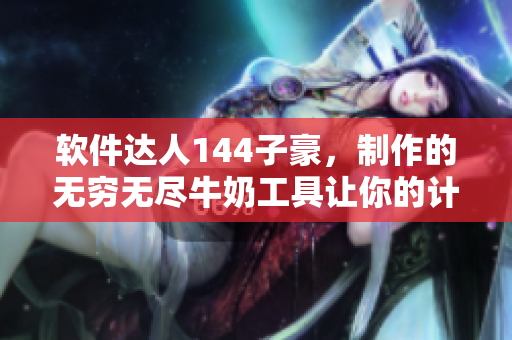 软件达人144子豪，制作的无穷无尽牛奶工具让你的计算机跑得更快