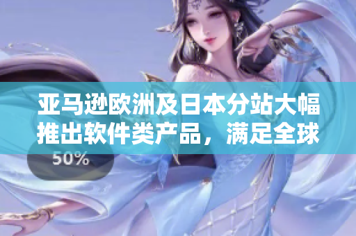 亚马逊欧洲及日本分站大幅推出软件类产品，满足全球用户需求