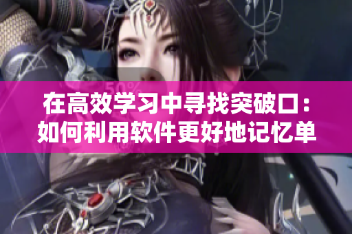 在高效学习中寻找突破口：如何利用软件更好地记忆单词？