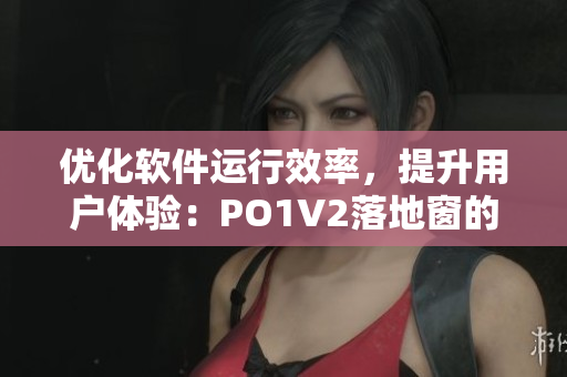 优化软件运行效率，提升用户体验：PO1V2落地窗的应用探究