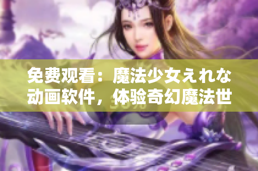免费观看：魔法少女えれな动画软件，体验奇幻魔法世界