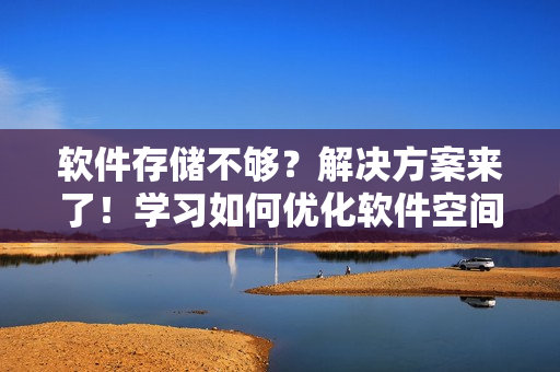 软件存储不够？解决方案来了！学习如何优化软件空间利用率