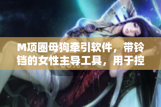 M项圈母狗牵引软件，带铃铛的女性主导工具，用于控制毛茸茸伙伴的行动