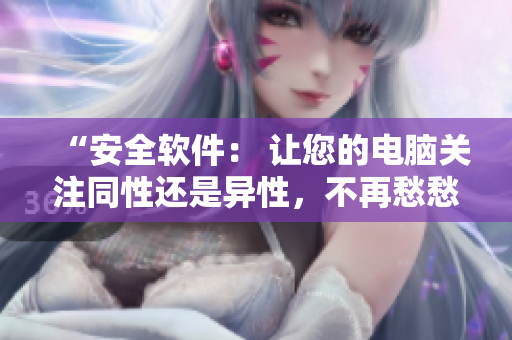 “安全软件： 让您的电脑关注同性还是异性，不再愁愁愁！”