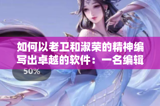 如何以老卫和淑荣的精神编写出卓越的软件：一名编辑的探索之旅