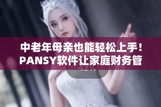 中老年母亲也能轻松上手！PANSY软件让家庭财务管理更便捷！