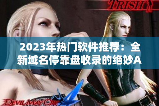 2023年热门软件推荐：全新域名停靠盘收录的绝妙APP清单！