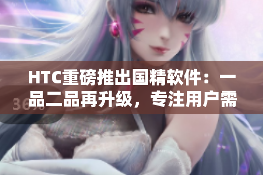 HTC重磅推出国精软件：一品二品再升级，专注用户需求满足