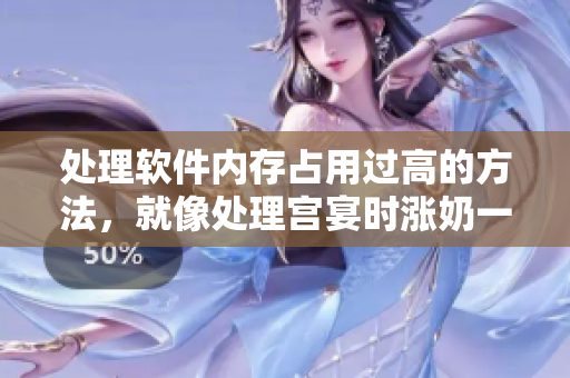 处理软件内存占用过高的方法，就像处理宫宴时涨奶一样