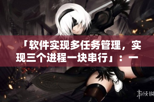 「软件实现多任务管理，实现三个进程一块串行」：一场神奇的大团圆