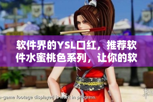 软件界的YSL口红，推荐软件水蜜桃色系列，让你的软件界上妆更加夺目