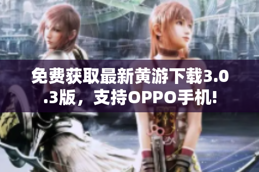 免费获取最新黄游下载3.0.3版，支持OPPO手机!