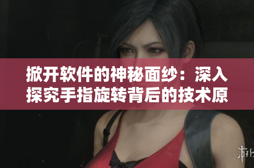 掀开软件的神秘面纱：深入探究手指旋转背后的技术原理