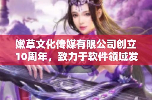 嫩草文化传媒有限公司创立10周年，致力于软件领域发展