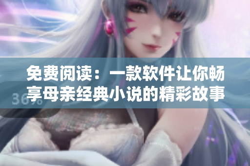 免费阅读：一款软件让你畅享母亲经典小说的精彩故事