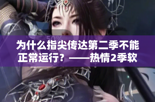 为什么指尖传达第二季不能正常运行？——热情2季软件问题解析