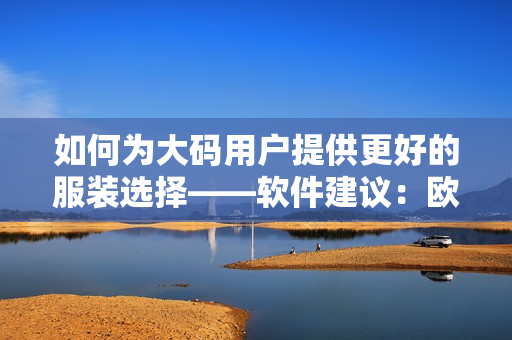 如何为大码用户提供更好的服装选择——软件建议：欧美风中长款连衣裙