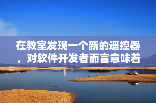 在教室发现一个新的遥控器，对软件开发者而言意味着什么？